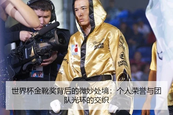 世界杯金靴奖背后的微妙处境：个人荣誉与团队光环的交织